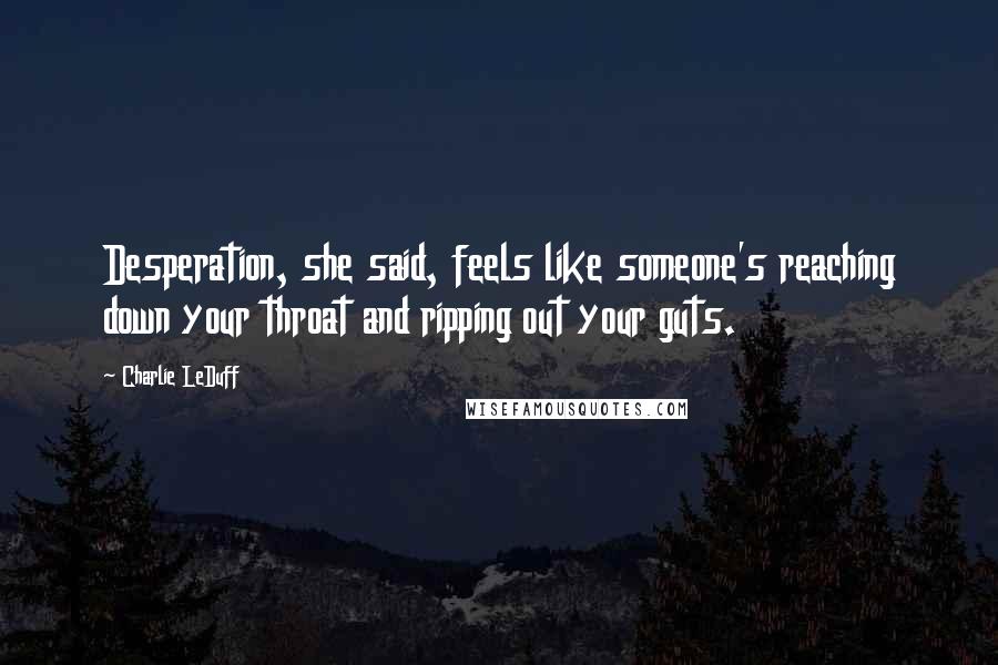 Charlie LeDuff Quotes: Desperation, she said, feels like someone's reaching down your throat and ripping out your guts.