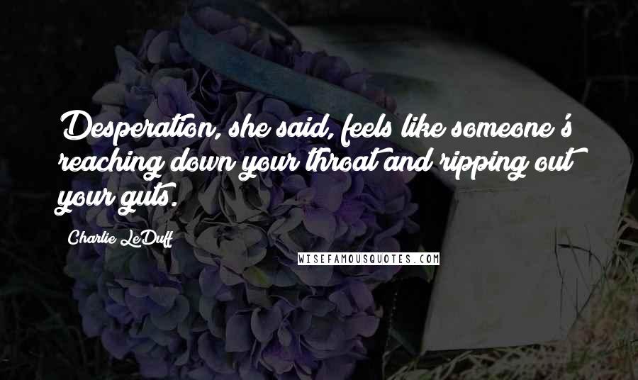 Charlie LeDuff Quotes: Desperation, she said, feels like someone's reaching down your throat and ripping out your guts.