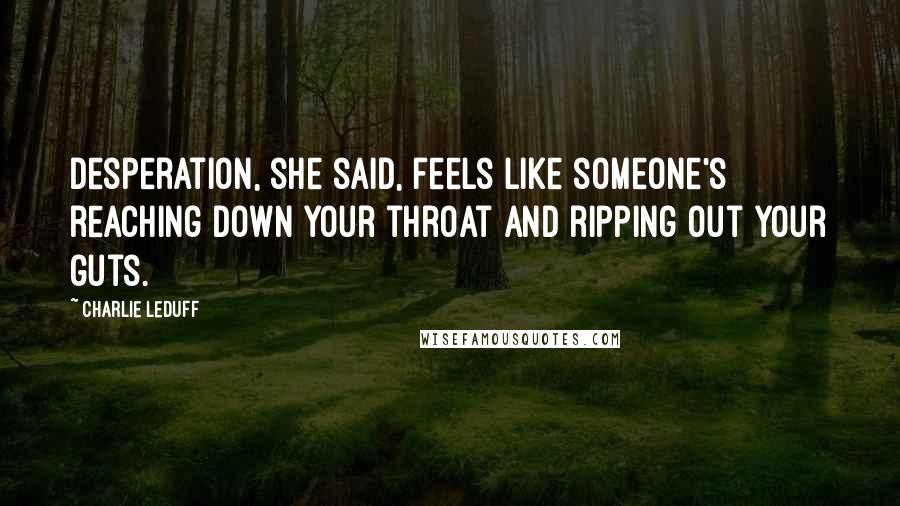 Charlie LeDuff Quotes: Desperation, she said, feels like someone's reaching down your throat and ripping out your guts.