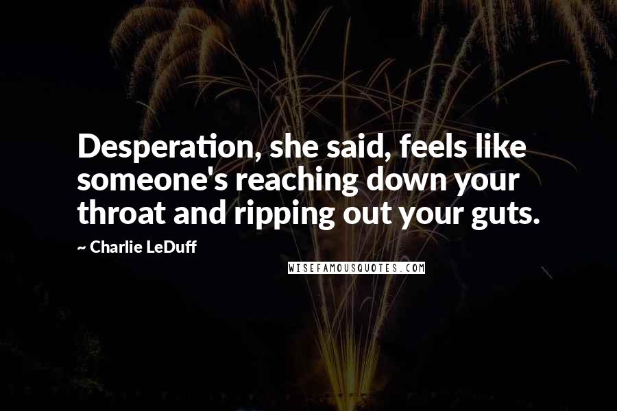 Charlie LeDuff Quotes: Desperation, she said, feels like someone's reaching down your throat and ripping out your guts.