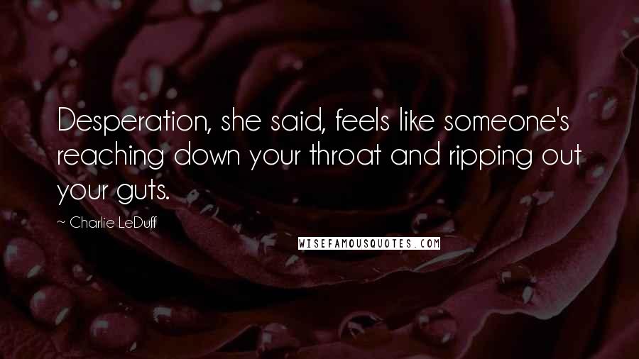 Charlie LeDuff Quotes: Desperation, she said, feels like someone's reaching down your throat and ripping out your guts.