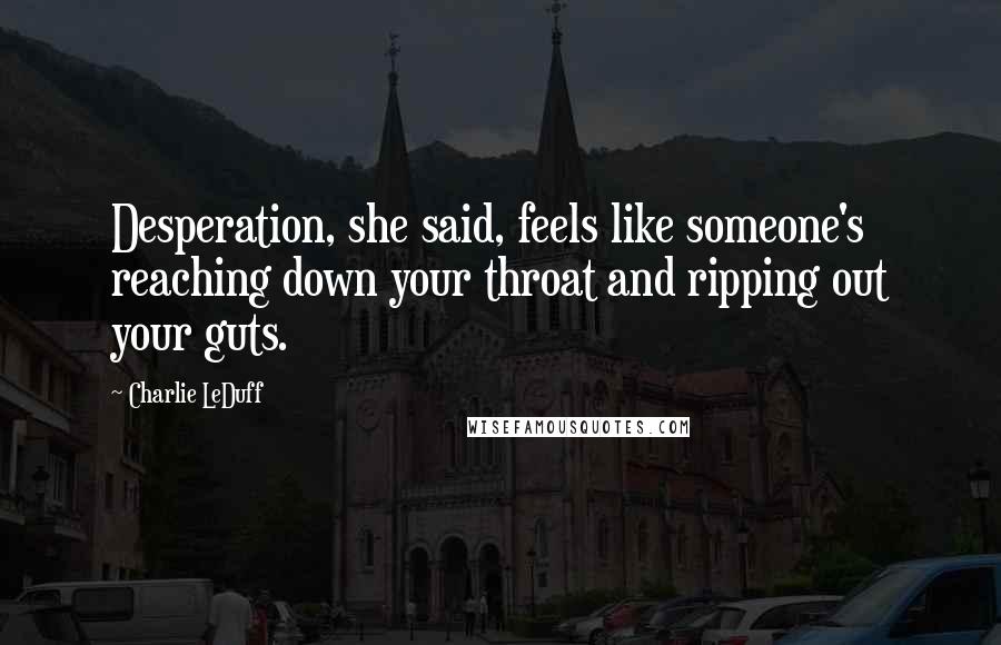 Charlie LeDuff Quotes: Desperation, she said, feels like someone's reaching down your throat and ripping out your guts.