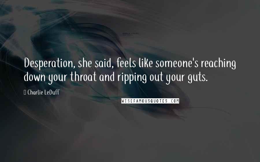 Charlie LeDuff Quotes: Desperation, she said, feels like someone's reaching down your throat and ripping out your guts.