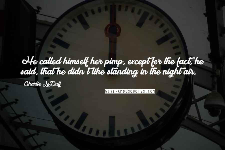 Charlie LeDuff Quotes: He called himself her pimp, except for the fact, he said, that he didn't like standing in the night air.