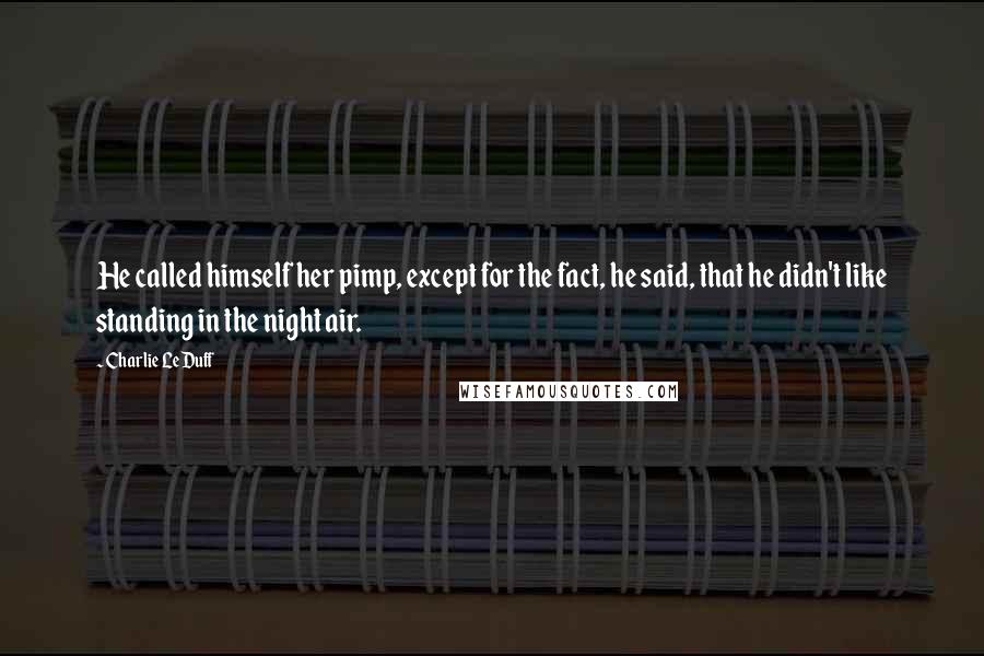 Charlie LeDuff Quotes: He called himself her pimp, except for the fact, he said, that he didn't like standing in the night air.