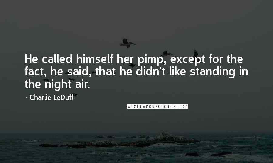 Charlie LeDuff Quotes: He called himself her pimp, except for the fact, he said, that he didn't like standing in the night air.