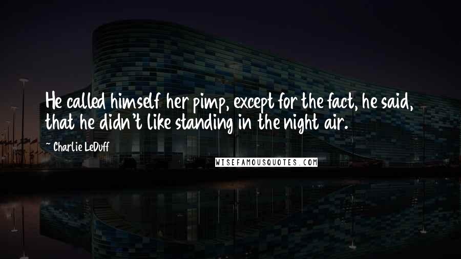 Charlie LeDuff Quotes: He called himself her pimp, except for the fact, he said, that he didn't like standing in the night air.