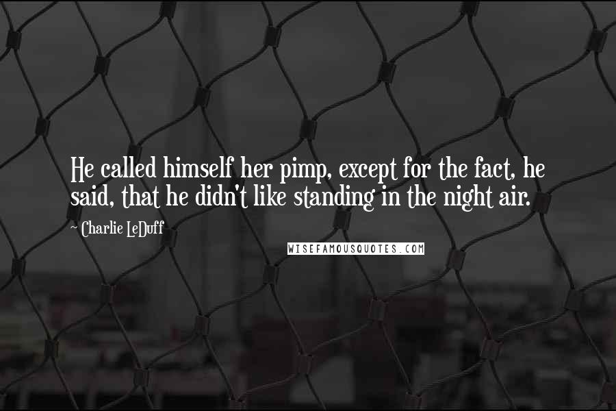 Charlie LeDuff Quotes: He called himself her pimp, except for the fact, he said, that he didn't like standing in the night air.