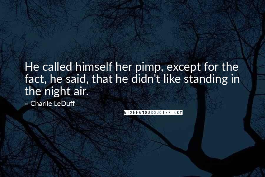 Charlie LeDuff Quotes: He called himself her pimp, except for the fact, he said, that he didn't like standing in the night air.