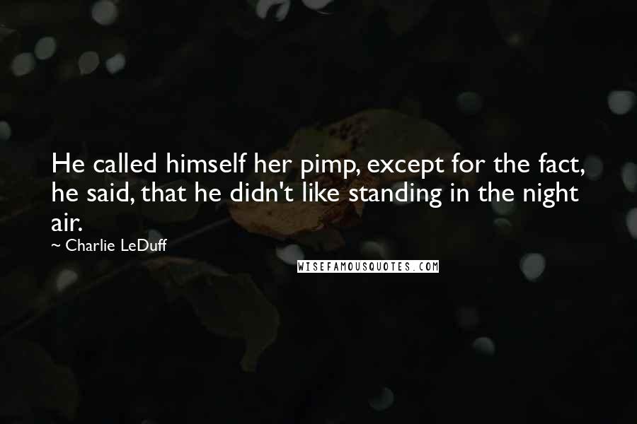 Charlie LeDuff Quotes: He called himself her pimp, except for the fact, he said, that he didn't like standing in the night air.