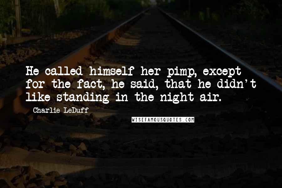 Charlie LeDuff Quotes: He called himself her pimp, except for the fact, he said, that he didn't like standing in the night air.