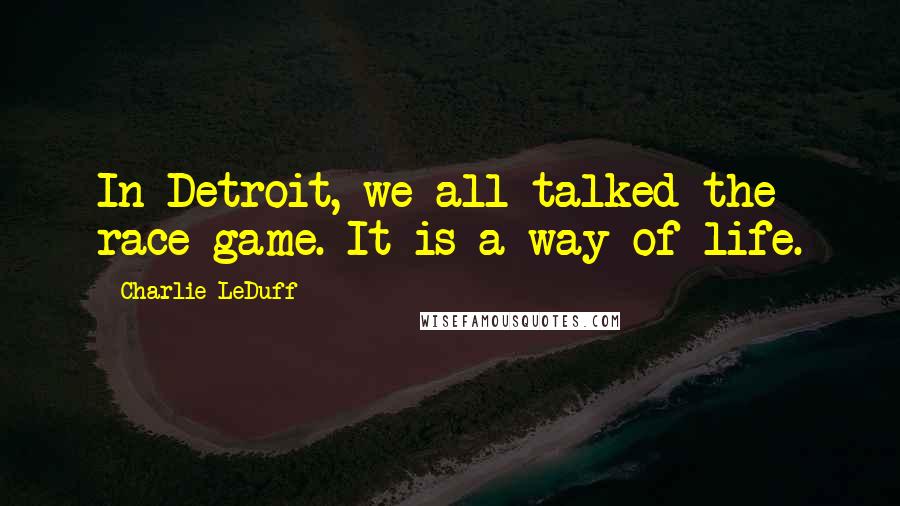 Charlie LeDuff Quotes: In Detroit, we all talked the race game. It is a way of life.