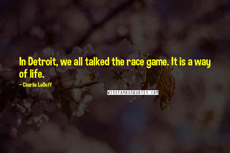 Charlie LeDuff Quotes: In Detroit, we all talked the race game. It is a way of life.