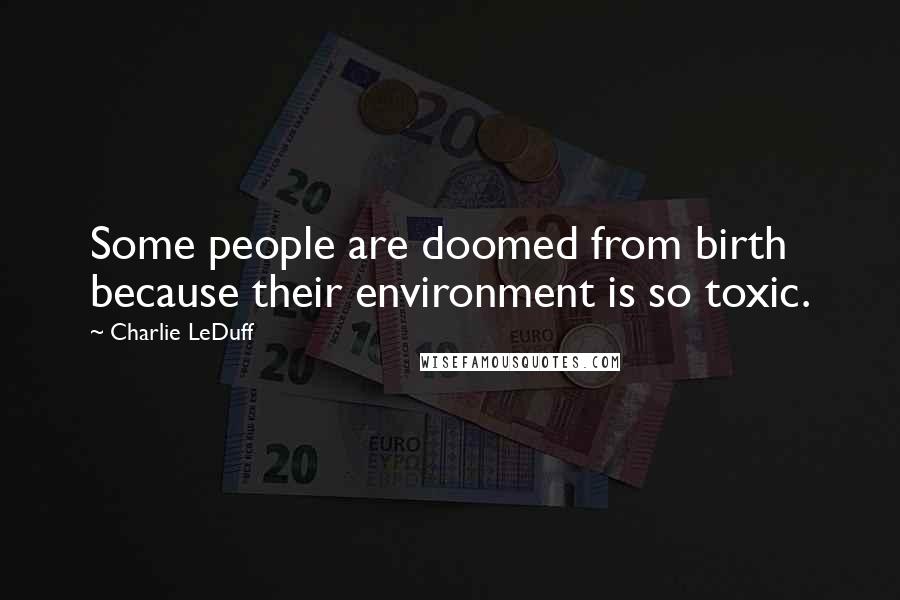 Charlie LeDuff Quotes: Some people are doomed from birth because their environment is so toxic.