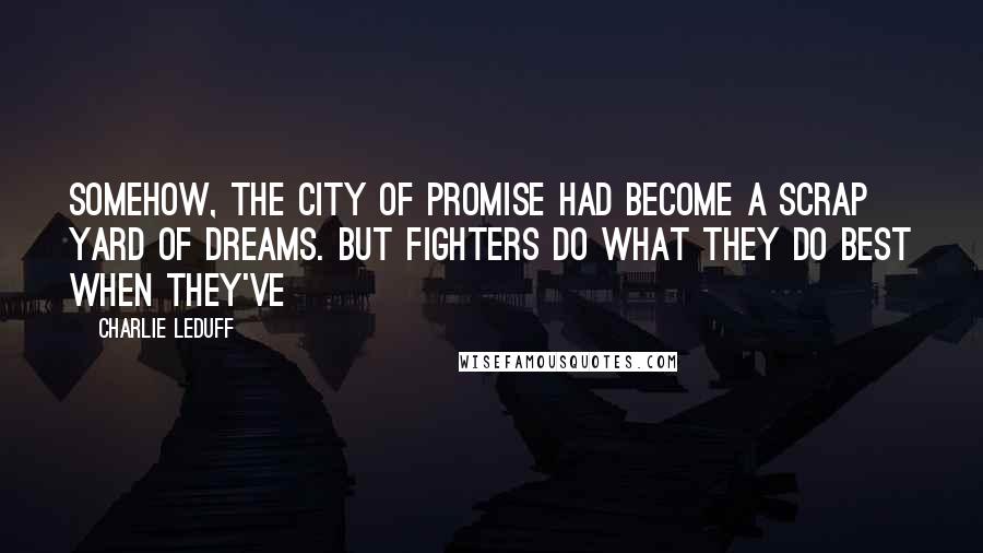 Charlie LeDuff Quotes: Somehow, the city of promise had become a scrap yard of dreams. But fighters do what they do best when they've