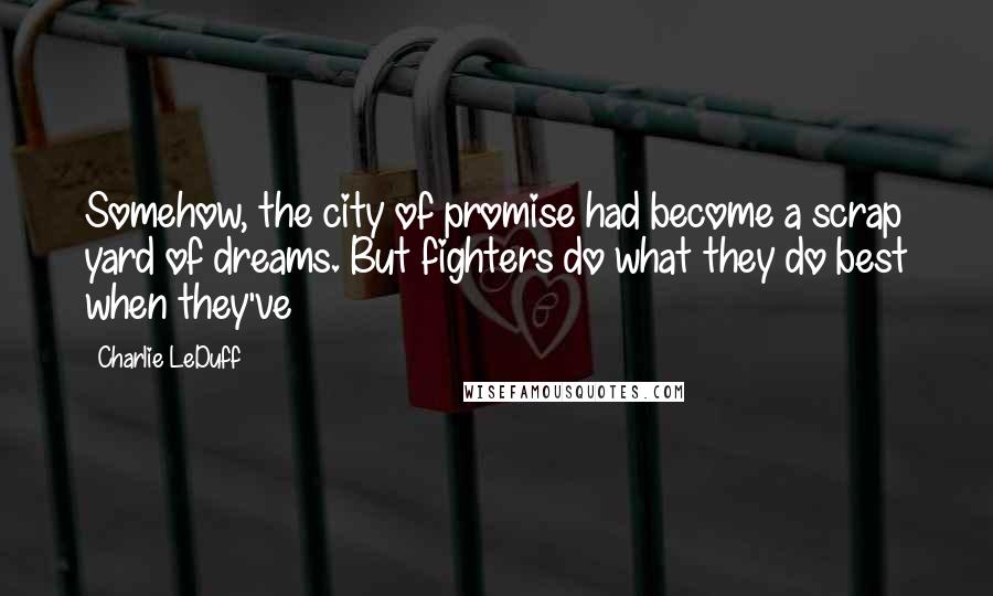 Charlie LeDuff Quotes: Somehow, the city of promise had become a scrap yard of dreams. But fighters do what they do best when they've
