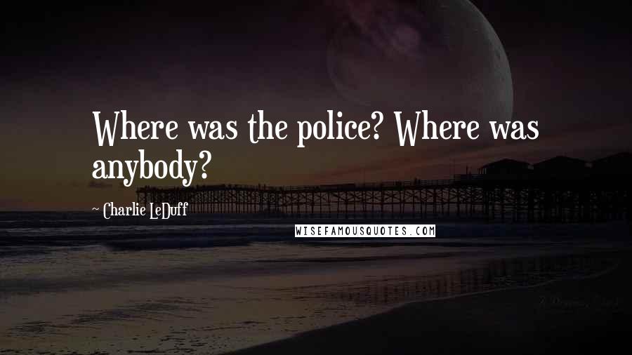 Charlie LeDuff Quotes: Where was the police? Where was anybody?