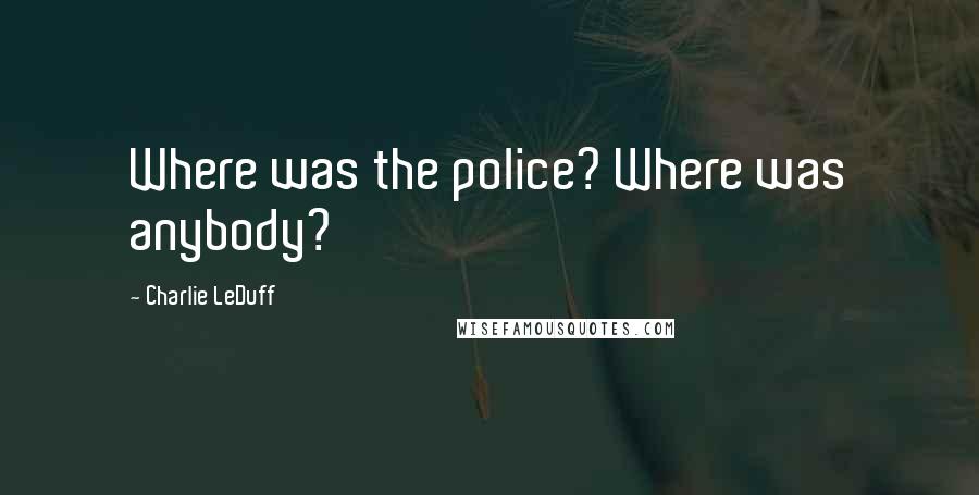 Charlie LeDuff Quotes: Where was the police? Where was anybody?