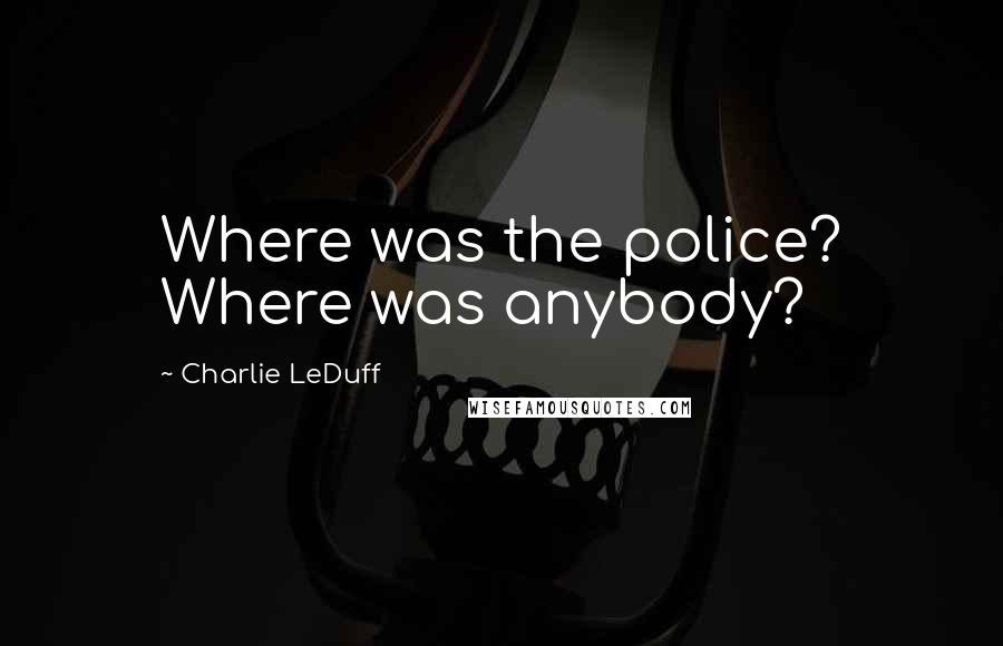 Charlie LeDuff Quotes: Where was the police? Where was anybody?