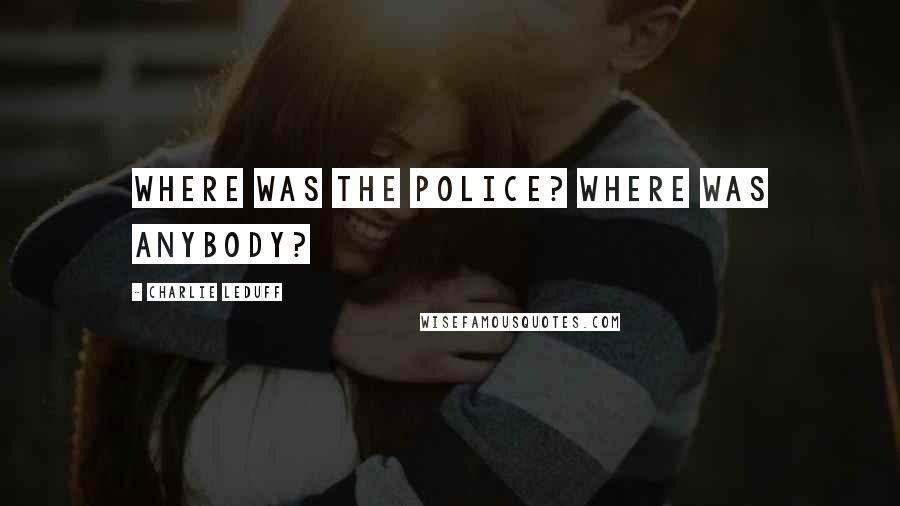 Charlie LeDuff Quotes: Where was the police? Where was anybody?