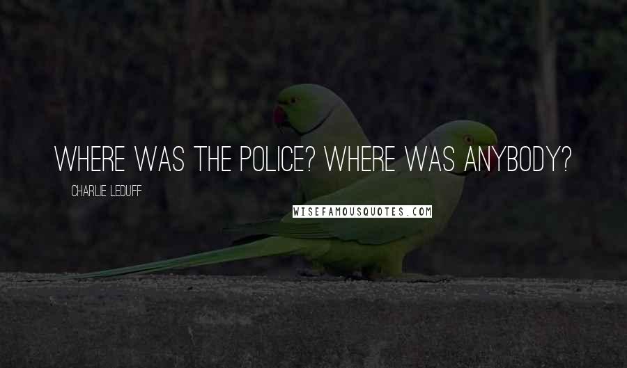Charlie LeDuff Quotes: Where was the police? Where was anybody?