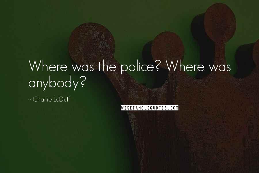 Charlie LeDuff Quotes: Where was the police? Where was anybody?