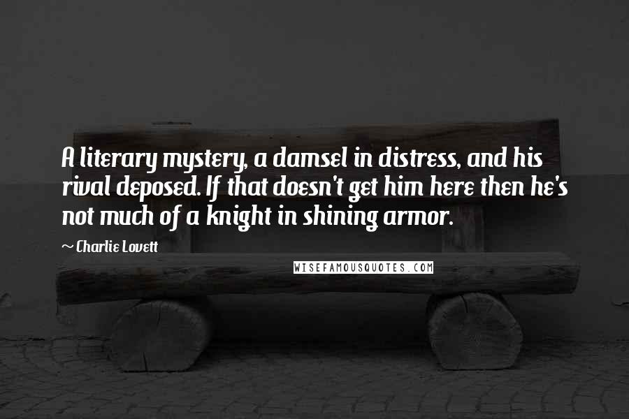 Charlie Lovett Quotes: A literary mystery, a damsel in distress, and his rival deposed. If that doesn't get him here then he's not much of a knight in shining armor.