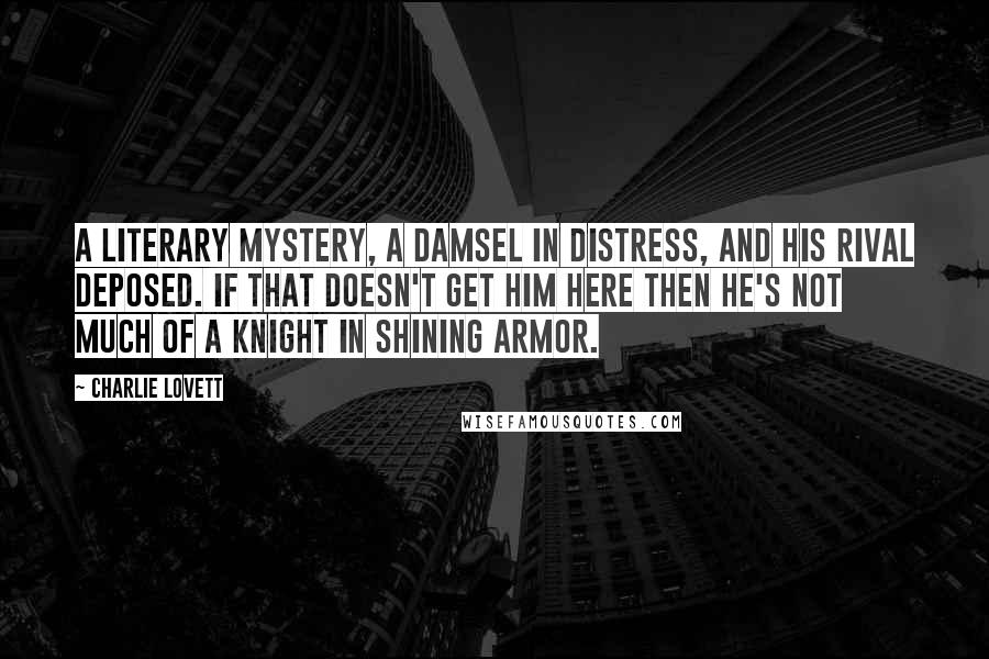 Charlie Lovett Quotes: A literary mystery, a damsel in distress, and his rival deposed. If that doesn't get him here then he's not much of a knight in shining armor.