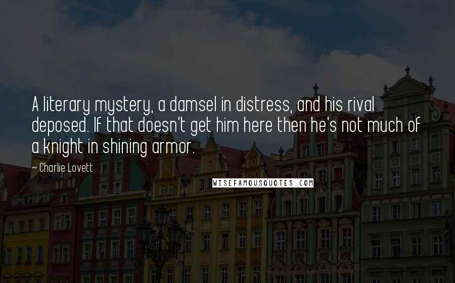 Charlie Lovett Quotes: A literary mystery, a damsel in distress, and his rival deposed. If that doesn't get him here then he's not much of a knight in shining armor.