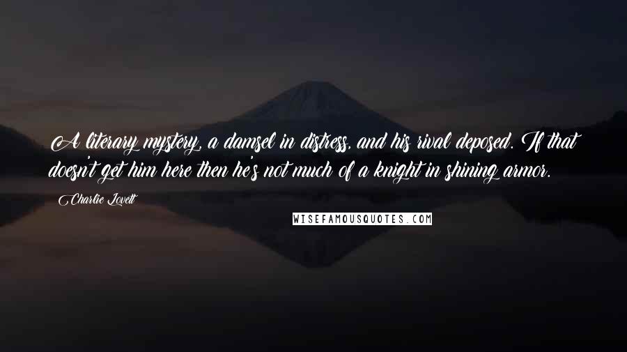Charlie Lovett Quotes: A literary mystery, a damsel in distress, and his rival deposed. If that doesn't get him here then he's not much of a knight in shining armor.