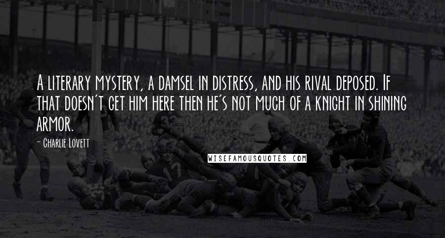 Charlie Lovett Quotes: A literary mystery, a damsel in distress, and his rival deposed. If that doesn't get him here then he's not much of a knight in shining armor.