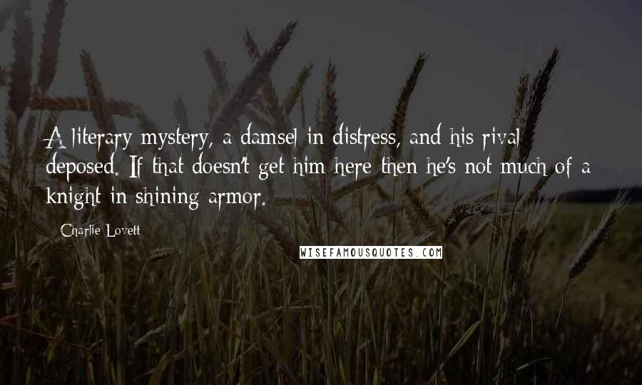 Charlie Lovett Quotes: A literary mystery, a damsel in distress, and his rival deposed. If that doesn't get him here then he's not much of a knight in shining armor.