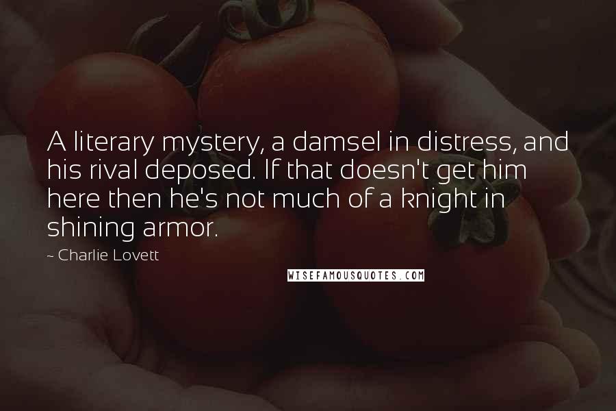 Charlie Lovett Quotes: A literary mystery, a damsel in distress, and his rival deposed. If that doesn't get him here then he's not much of a knight in shining armor.