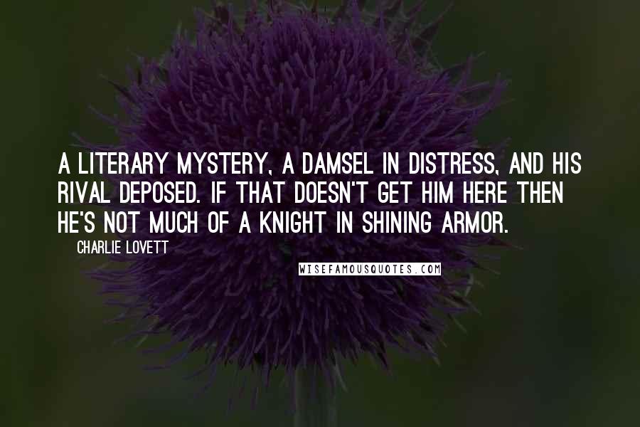 Charlie Lovett Quotes: A literary mystery, a damsel in distress, and his rival deposed. If that doesn't get him here then he's not much of a knight in shining armor.