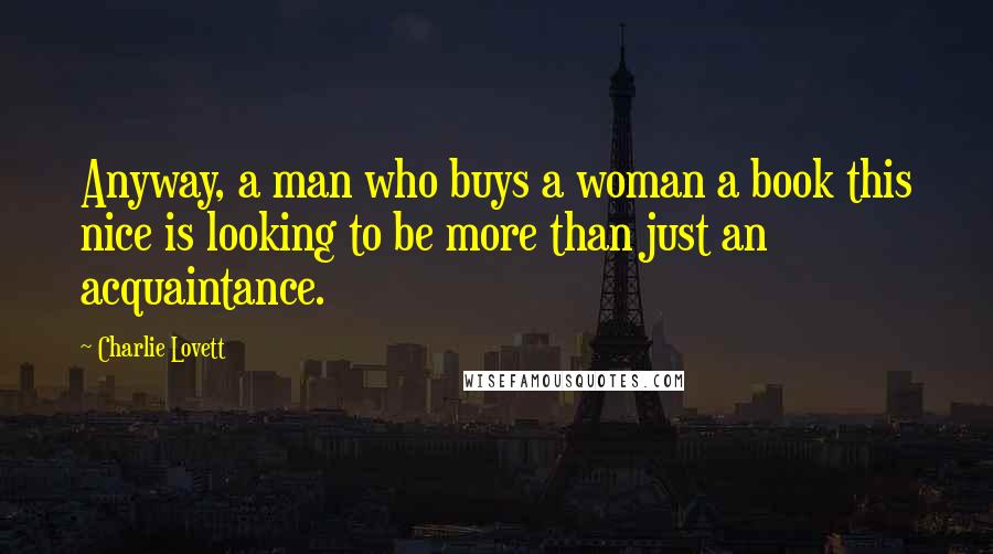 Charlie Lovett Quotes: Anyway, a man who buys a woman a book this nice is looking to be more than just an acquaintance.