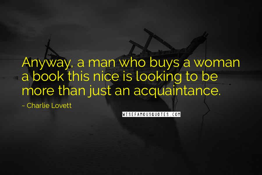 Charlie Lovett Quotes: Anyway, a man who buys a woman a book this nice is looking to be more than just an acquaintance.