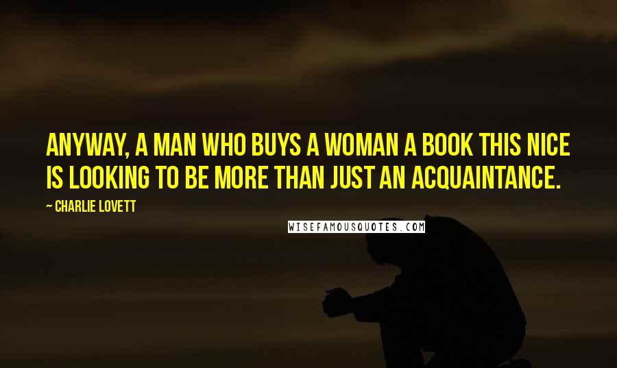 Charlie Lovett Quotes: Anyway, a man who buys a woman a book this nice is looking to be more than just an acquaintance.