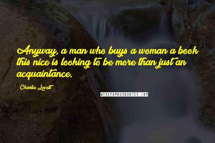 Charlie Lovett Quotes: Anyway, a man who buys a woman a book this nice is looking to be more than just an acquaintance.