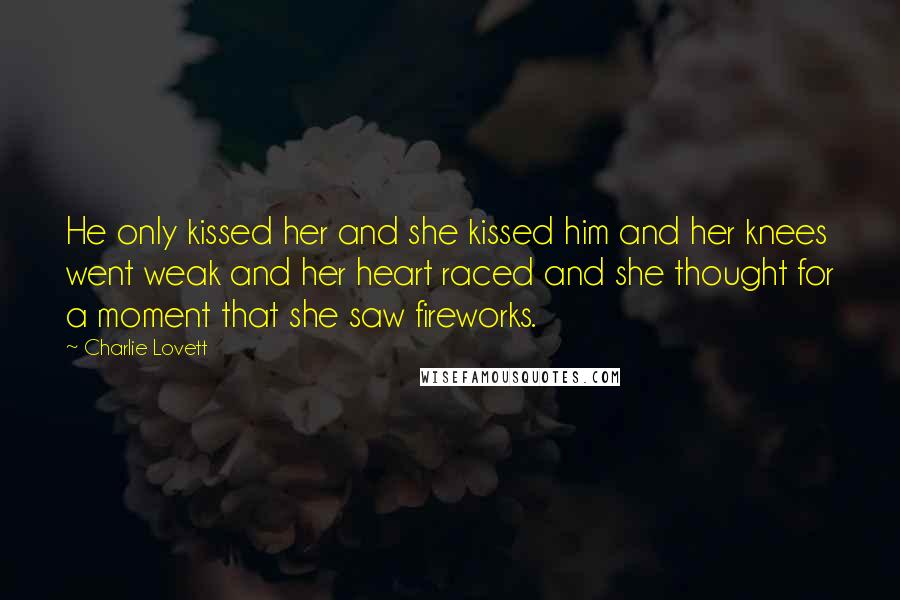 Charlie Lovett Quotes: He only kissed her and she kissed him and her knees went weak and her heart raced and she thought for a moment that she saw fireworks.