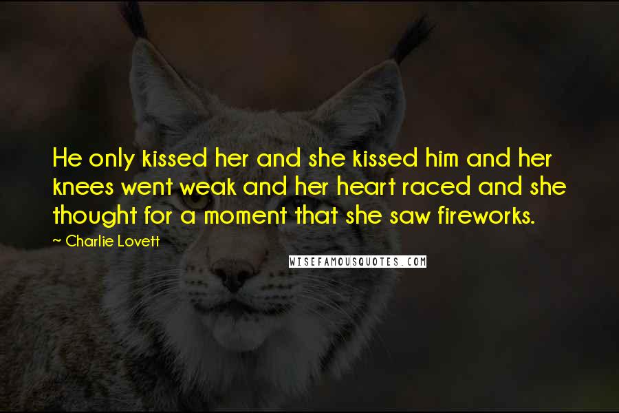 Charlie Lovett Quotes: He only kissed her and she kissed him and her knees went weak and her heart raced and she thought for a moment that she saw fireworks.