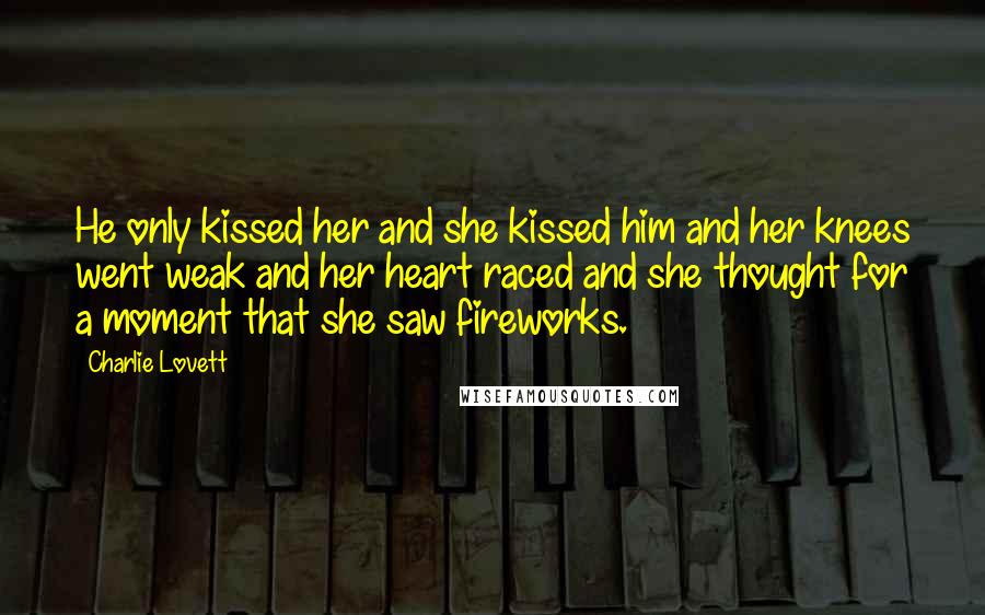 Charlie Lovett Quotes: He only kissed her and she kissed him and her knees went weak and her heart raced and she thought for a moment that she saw fireworks.