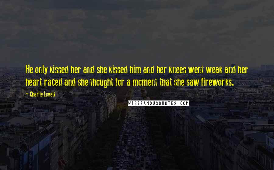 Charlie Lovett Quotes: He only kissed her and she kissed him and her knees went weak and her heart raced and she thought for a moment that she saw fireworks.