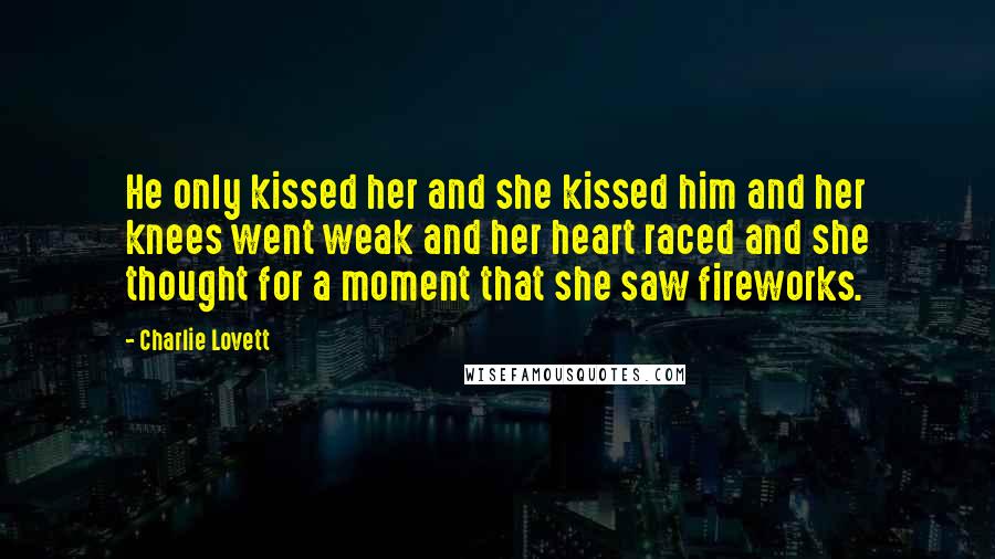 Charlie Lovett Quotes: He only kissed her and she kissed him and her knees went weak and her heart raced and she thought for a moment that she saw fireworks.