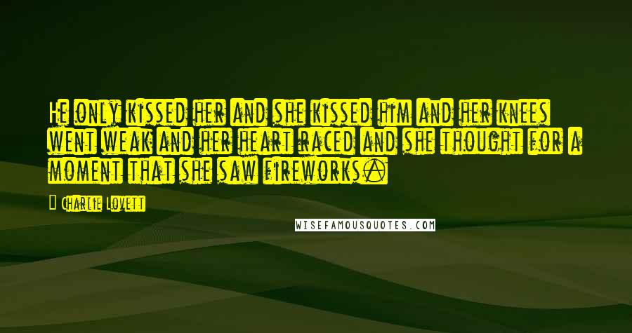 Charlie Lovett Quotes: He only kissed her and she kissed him and her knees went weak and her heart raced and she thought for a moment that she saw fireworks.