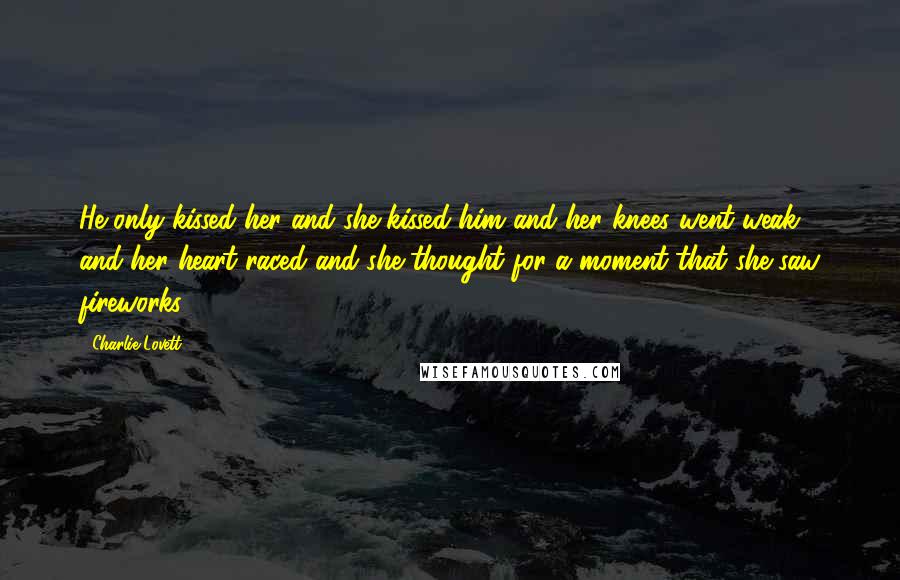 Charlie Lovett Quotes: He only kissed her and she kissed him and her knees went weak and her heart raced and she thought for a moment that she saw fireworks.