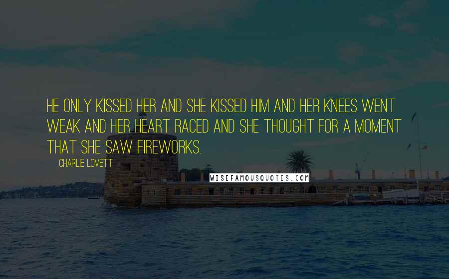 Charlie Lovett Quotes: He only kissed her and she kissed him and her knees went weak and her heart raced and she thought for a moment that she saw fireworks.