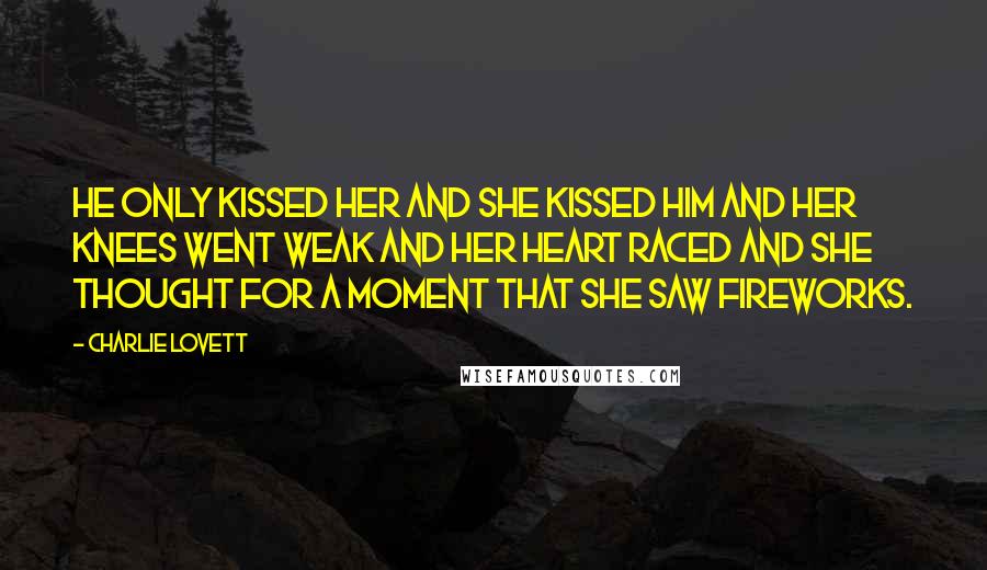 Charlie Lovett Quotes: He only kissed her and she kissed him and her knees went weak and her heart raced and she thought for a moment that she saw fireworks.