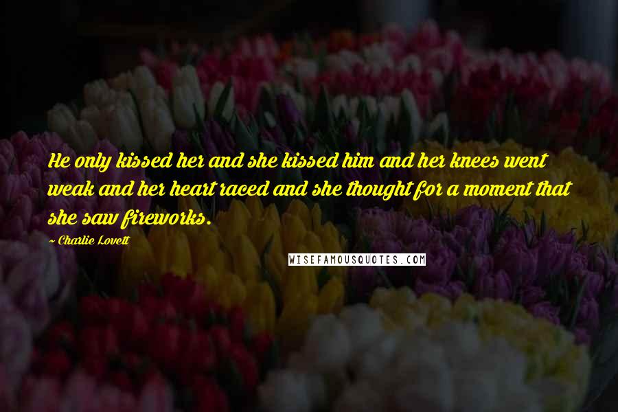 Charlie Lovett Quotes: He only kissed her and she kissed him and her knees went weak and her heart raced and she thought for a moment that she saw fireworks.