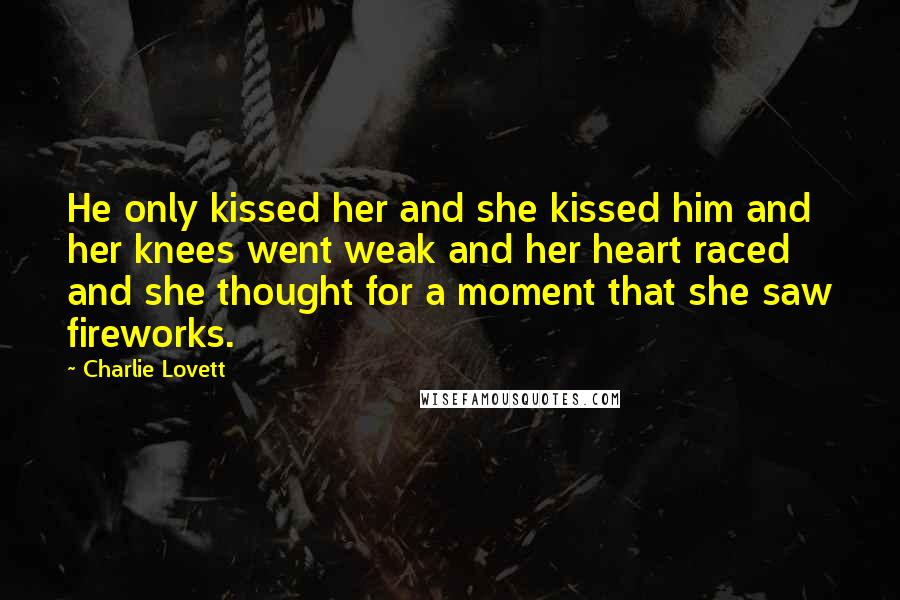 Charlie Lovett Quotes: He only kissed her and she kissed him and her knees went weak and her heart raced and she thought for a moment that she saw fireworks.
