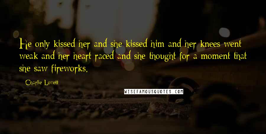 Charlie Lovett Quotes: He only kissed her and she kissed him and her knees went weak and her heart raced and she thought for a moment that she saw fireworks.